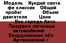  › Модель ­ Хундай санта фе классик › Общий пробег ­ 92 000 › Объем двигателя ­ 2 › Цена ­ 650 000 - Все города Авто » Продажа легковых автомобилей   . Свердловская обл.,Артемовский г.